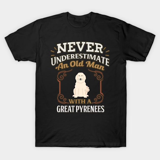 Never Under Estimate An Old Man With A Great Pyrenees - Gift For Great Pyrenees Owner Great Pyrenees Lover T-Shirt by HarrietsDogGifts